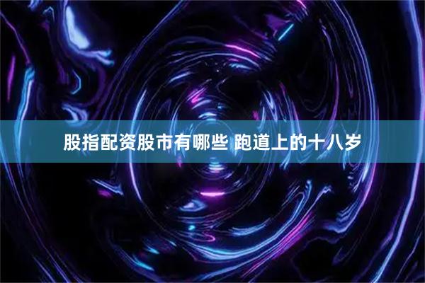 股指配资股市有哪些 跑道上的十八岁