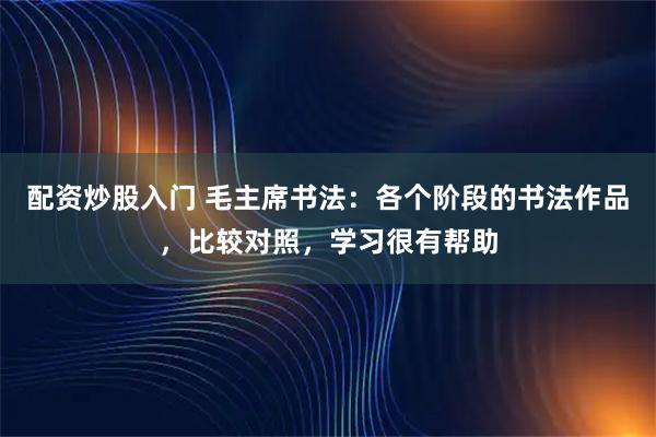 配资炒股入门 毛主席书法：各个阶段的书法作品，比较对照，学习很有帮助