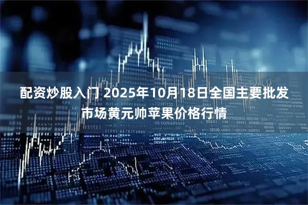 配资炒股入门 2025年10月18日全国主要批发市场黄元帅苹果价格行情