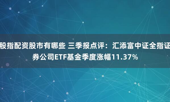 股指配资股市有哪些 三季报点评：汇添富中证全指证券公司ETF基金季度涨幅11.37%