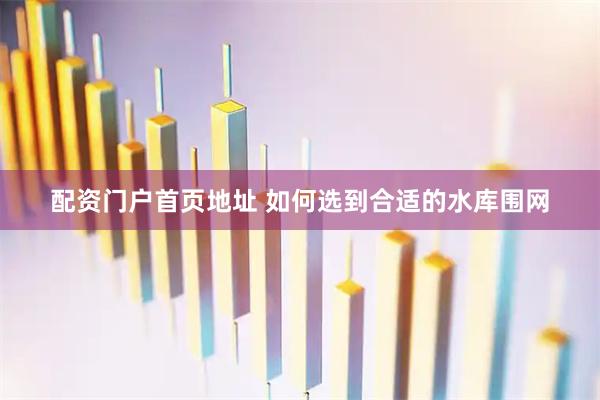 配资门户首页地址 如何选到合适的水库围网
