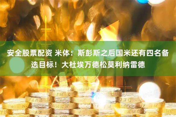 安全股票配资 米体：斯彭斯之后国米还有四名备选目标！大杜埃万德松莫利纳雷德
