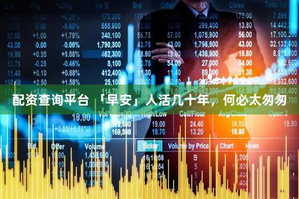 配资查询平台 「早安」人活几十年，何必太匆匆