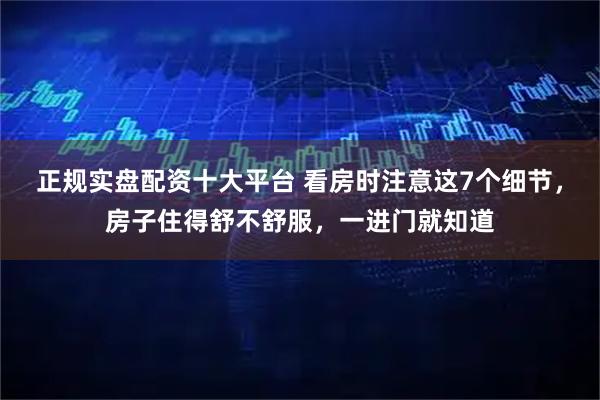 正规实盘配资十大平台 看房时注意这7个细节，房子住得舒不舒服，一进门就知道
